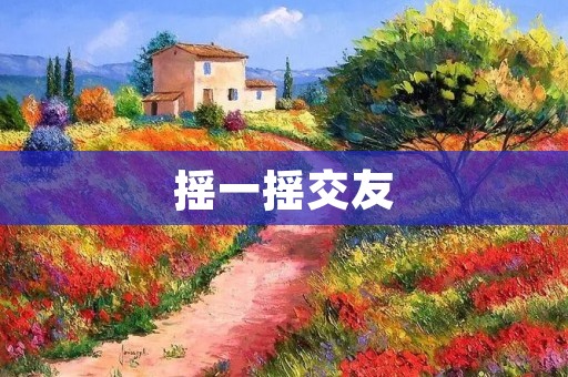 摇一摇交友：缘分由我掌握，快乐由你决定！