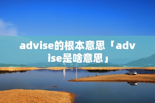 advise的根本意思「advise是啥意思」
