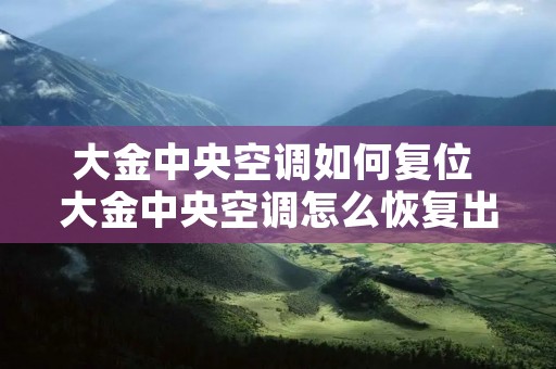 大金中央空调如何复位 大金中央空调怎么恢复出厂设置