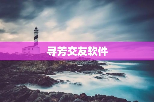 寻芳交友软件：开启芳缘之旅，寻找真爱的最佳平台