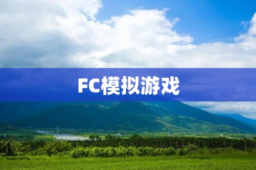 FC模拟游戏:怀旧经典,重温青春 FC模拟游戏:怀旧经典,重温青春