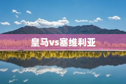 皇马vs塞维利亚：西甲巅峰对决