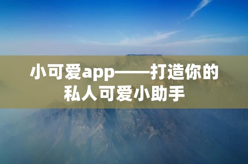 小可爱app——打造你的私人可爱小助手