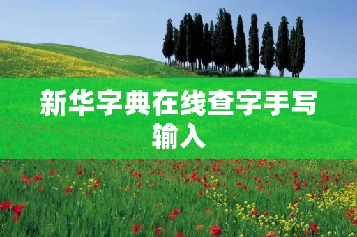 新华字典在线查字手写输入:方便快捷的汉字查询工具