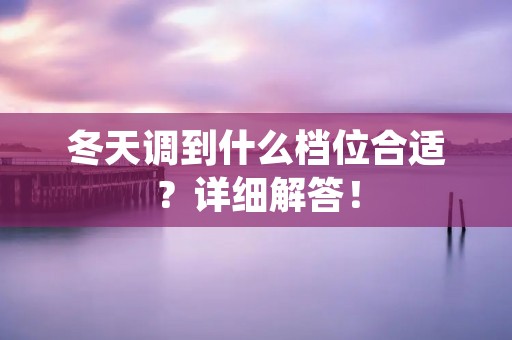 冬天调到什么档位合适?详细解答! 冬天调到什么档位合适?详细解答!