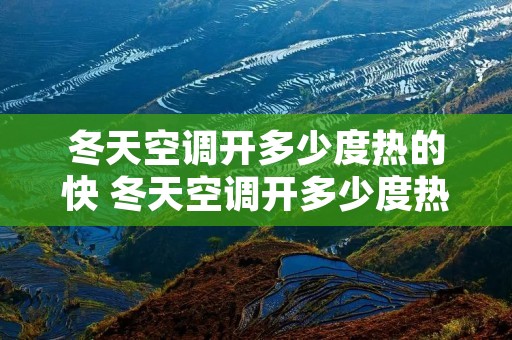 冬天空调开多少度热的快 冬天空调开多少度热的快些 冬天空调开多少度热的快 冬天空调开多少度热的快些