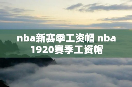 nba新赛季工资帽 nba1920赛季工资帽