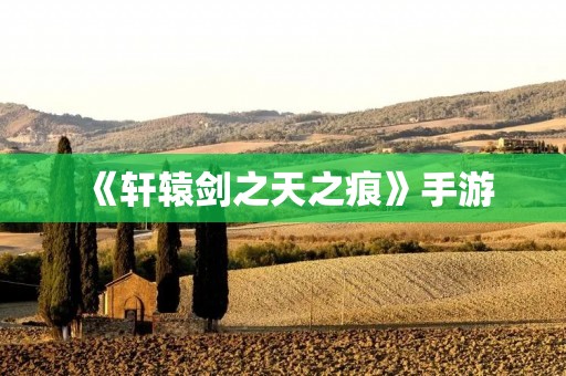 《轩辕剑之天之痕》手游:重温经典,探索新世界