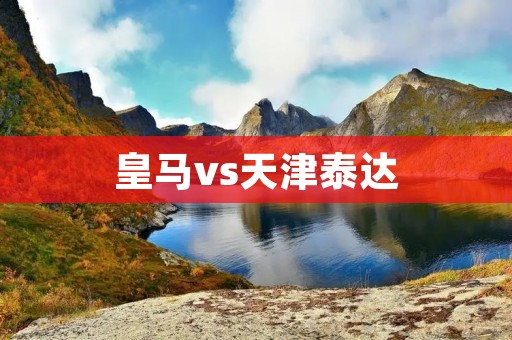皇马vs天津泰达:一场国际友谊赛的角逐 皇马vs天津泰达:一场国际友谊赛的角逐
