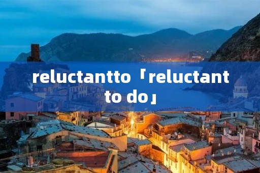 reluctantto「reluctantto do」 reluctantto「reluctantto do」