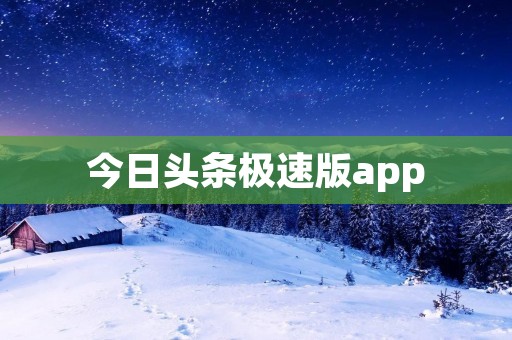 今日头条极速版app:让你畅享新闻世界 今日头条极速版app:让你畅享新闻世界