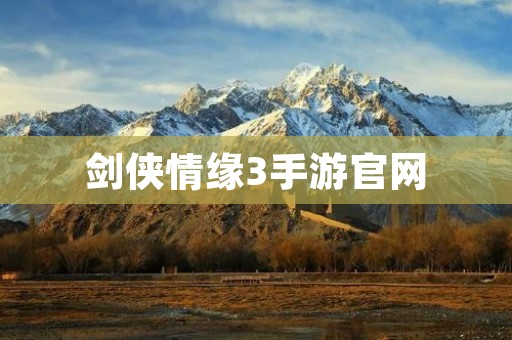剑侠情缘3手游官网:最新资讯、攻略、下载,全方位了解游戏!