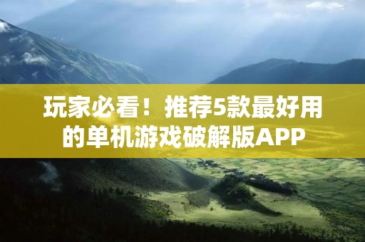 玩家必看!推荐5款最好用的单机游戏破解版APP
