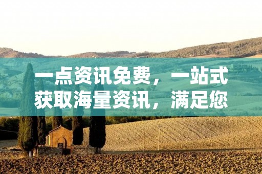 一点资讯免费，一站式获取海量资讯，满足您的阅读需求！