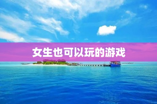女生也可以玩的游戏:开启你的性感冒险之旅!