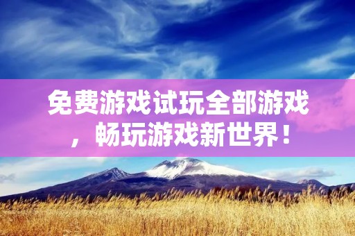 免费游戏试玩全部游戏，畅玩游戏新世界！