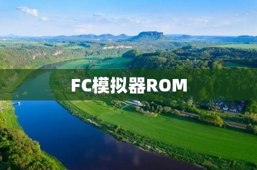 FC模拟器ROM:为怀旧游戏带来新生 FC模拟器ROM:为怀旧游戏带来新生