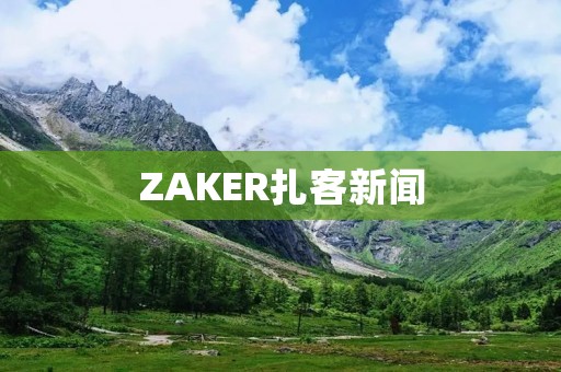 ZAKER扎客新闻：全面报道时事热点，为您提供最新、最全面的新闻资讯！