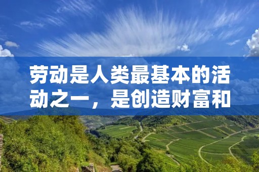 劳动是人类最基本的活动之一，是创造财富和实现个人价值的重要途径。在劳动中，人们汗水和智慧的结晶，也是实现自我价值和社会进步的基石。因此，劳动具有不可替代的重要性。在人类历史长河中，有许多关于劳动的名言警句，这些警句深刻地反映了人们对劳动的认识和理解，激励人们勤劳奋斗，追求事业和幸福。下面就让我们一起来看看这些关于劳动的名言警句。