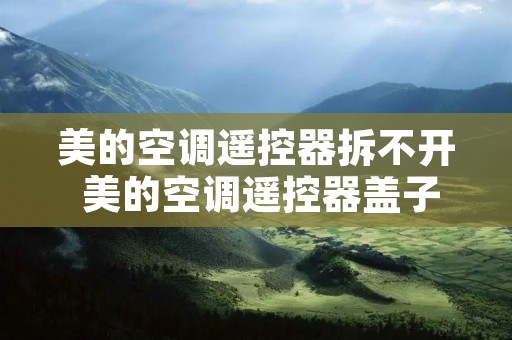 美的空调遥控器拆不开 美的空调遥控器盖子打不开