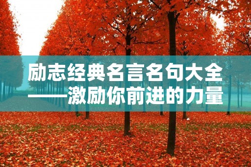 励志经典名言名句大全——激励你前进的力量 励志经典名言名句大全——激励你前进的力量