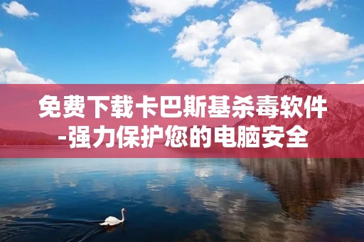 免费下载卡巴斯基杀毒软件-强力保护您的电脑安全 免费下载卡巴斯基杀毒软件-强力保护您的电脑安全
