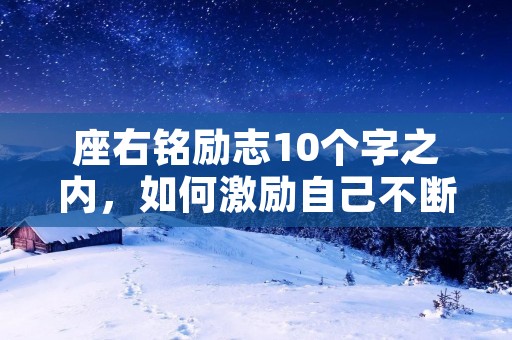 座右铭励志10个字之内,如何激励自己不断进步?