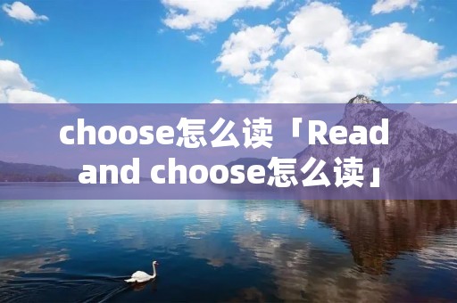 choose怎么读「Read and choose怎么读」