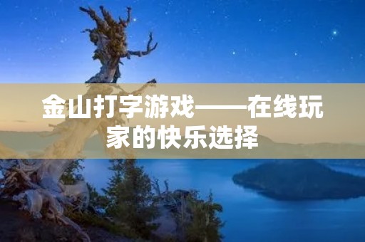 金山打字游戏——在线玩家的快乐选择 金山打字游戏——在线玩家的快乐选择