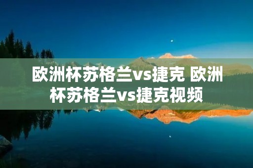 欧洲杯苏格兰vs捷克 欧洲杯苏格兰vs捷克视频