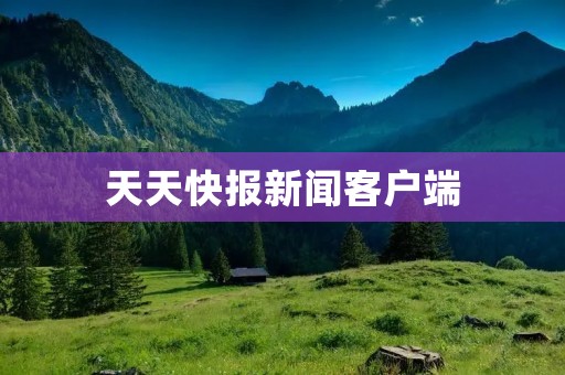 天天快报新闻客户端:掌握时事热点,畅享全方位资讯体验 天天快报新闻客户端:掌握时事热点,畅享全方位资讯体验
