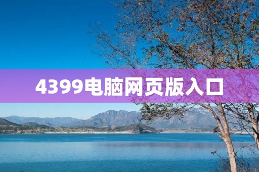 4399电脑网页版入口:玩游戏,就上4399! 4399电脑网页版入口:玩游戏,就上4399!