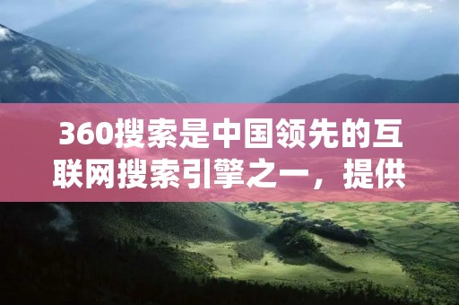 360搜索是中国领先的互联网搜索引擎之一,提供全面、准确、快速的搜索服务。它是由奇虎360公司推出的,旨在为用户提供高质量的搜索结果和个性化的搜索体验。下面将详细描述360搜索的特点和优势。 360搜索是中国领先的互联网搜索引擎之一,提供全面、准确、快速的搜索服务。它是由奇虎360公司推出的,旨在为用户提供高质量的搜索结果和个性化的搜索体验。下面将详细描述360搜索的特点和优势。