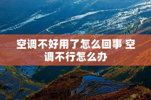 空调不好用了怎么回事 空调不行怎么办