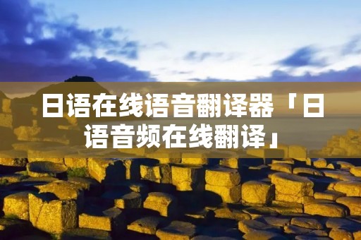 日语在线语音翻译器「日语音频在线翻译」 日语在线语音翻译器「日语音频在线翻译」
