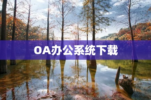 OA办公系统下载:提高企业效率的必备工具 OA办公系统下载:提高企业效率的必备工具