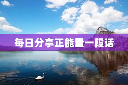 每日分享正能量一段话:让你每天都充满动力和正能量! 每日分享正能量一段话:让你每天都充满动力和正能量!