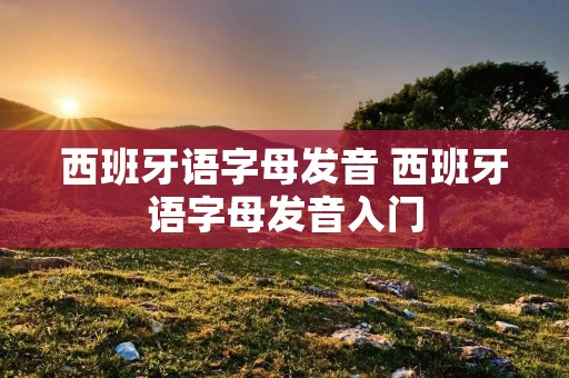 西班牙语字母发音 西班牙语字母发音入门