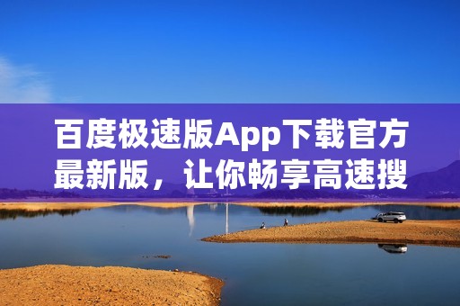 百度极速版App下载官方最新版,让你畅享高速搜索体验! 百度极速版App下载官方最新版,让你畅享高速搜索体验!