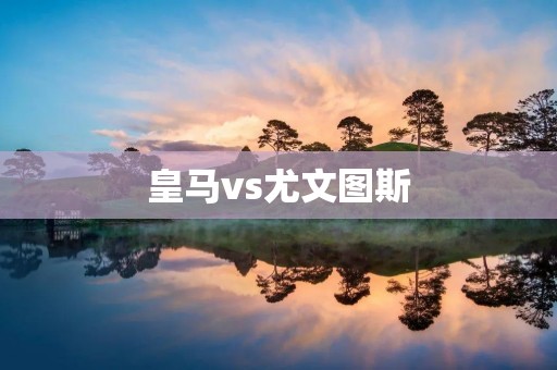 皇马vs尤文图斯:欧冠之巅的巅峰对决 皇马vs尤文图斯:欧冠之巅的巅峰对决