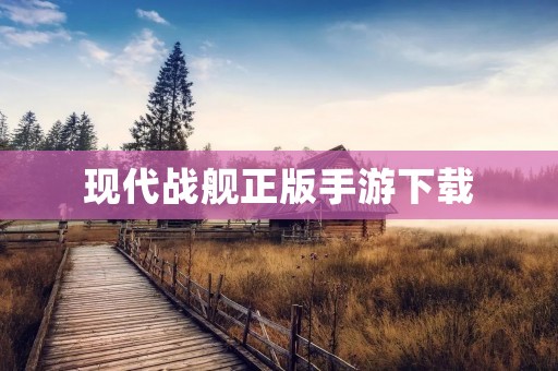 现代战舰正版手游下载：打造真实战争体验的海战手游