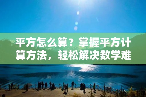平方怎么算?掌握平方计算方法,轻松解决数学难题! 平方怎么算?掌握平方计算方法,轻松解决数学难题!
