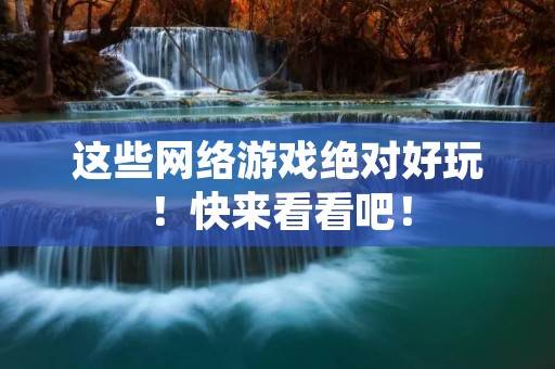 这些网络游戏绝对好玩!快来看看吧!