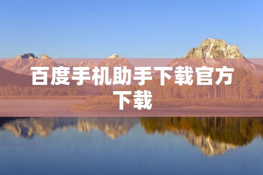 百度手机助手下载官方下载:让您的手机更加智能高效 百度手机助手下载官方下载:让您的手机更加智能高效