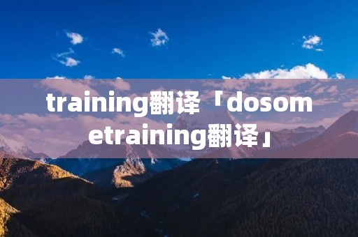 training翻译「dosometraining翻译」