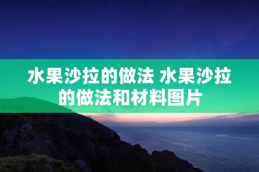 水果沙拉的做法 水果沙拉的做法和材料图片