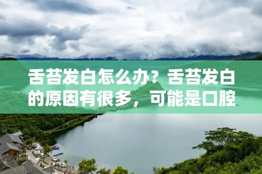 舌苔发白怎么办？舌苔发白的原因有很多，可能是口腔卫生问题，也可能是身体内部出现了某些疾病。无论是什么原因，我们都需要及时采取措施来解决这个问题，以保持良好的口腔健康。