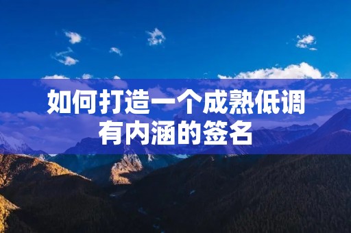 如何打造一个成熟低调有内涵的签名 如何打造一个成熟低调有内涵的签名