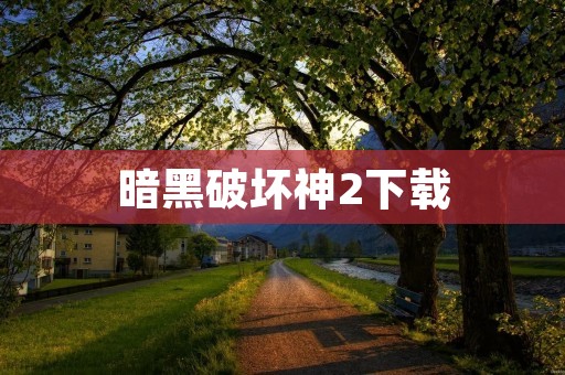 暗黑破坏神2下载:让你重温经典的冒险旅程!