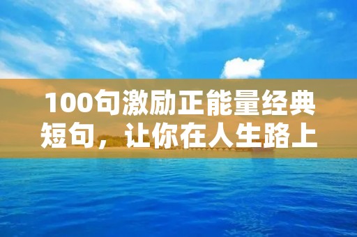 100句激励正能量经典短句,让你在人生路上不再迷茫